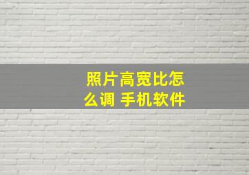 照片高宽比怎么调 手机软件